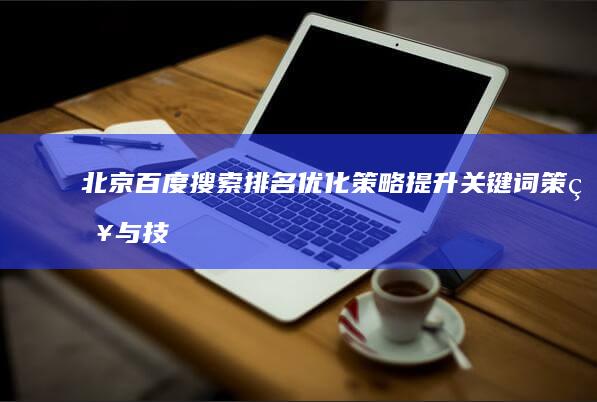 北京百度搜索排名优化策略：提升关键词策略与技巧